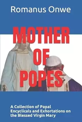 MOTHER OF POPES: A Collection of Papal Encyclicals and Exhortations on the Blessed Virgin Mary