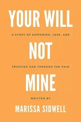 Your Will Not Mine: A story of suffering, loss, and trusting God through the pain