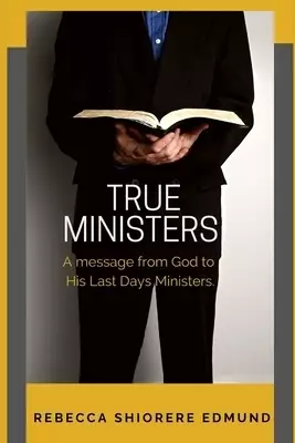 TRUE MINISTERS: A message from God to His last days ministers