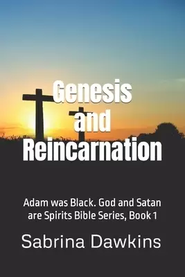 Genesis and Reincarnation: Adam was Black. God and Satan are Spirits Bible Series, Book 1