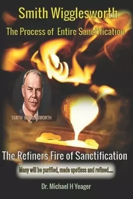 Smith Wigglesworth The Process of Entire Sanctification : The Refiners Fire of Sanctification