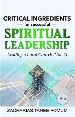 Critical Ingredients for Successful Spiritual Leadership: Leading a Local Church (Vol. 2)
