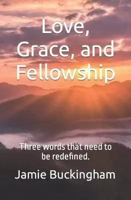 Love, Grace, and Fellowship: Three words that need to be redefined.