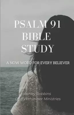 Psalm 91 Bible Study: A Now Word for Every Believer
