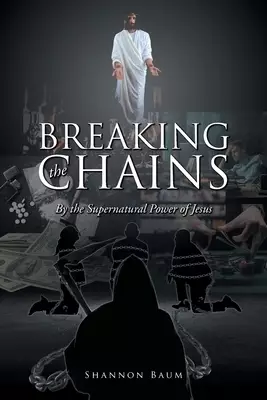 Breaking the Chains: By the Supernatural Power of Jesus