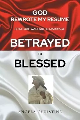 God Rewrote My Resume: Spiritual Warfare in Marriage (Betrayed to Blessed)