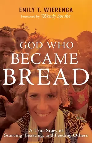 God Who Became Bread: A True Story of Starving, Feasting, and Feeding Others