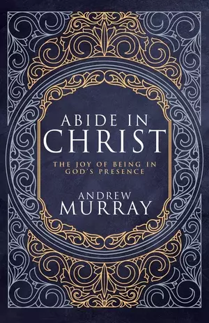 Abide in Christ: The Joy of Being in God's Presence (Deluxe Gift Edition)