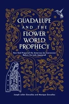 Guadalupe and the Flower World Prophecy: How God Prepared the Americas for Conversion Before the Lady Appeared