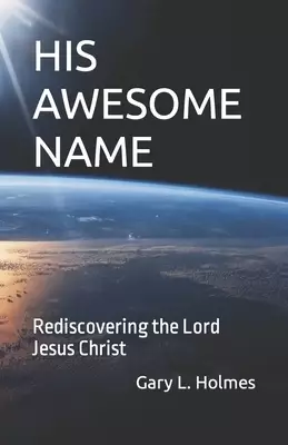 His Awesome Name: Rediscovering the Lord Jesus Christ