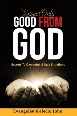 Expect Only Good From God: Secrets To Overcoming Ugly Situations