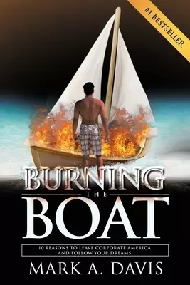 Burning the Boat: 10 Reasons to Leave Corporate America and Follow Your Dreams
