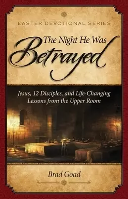 The Night He Was Betrayed: Jesus, 12 Disciples, and Life-Changing Lessons from the Upper Room