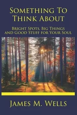 Something to Think About: Bright Spots, Big Things, and Good Stuff for Your Soul
