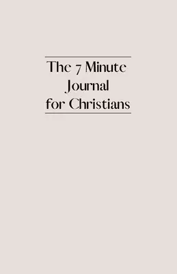 The 7 Minute Journal for Christians: Daily Christian Gratitude Journal with Daily Bible Verses, Reflection, Affirmations & Prayer Journal
