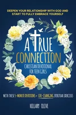 A TRUE CONNECTION - CHRISTIAN DEVOTIONAL FOR  TEEN GIRLS: DEEPEN YOUR RELATIONSHIP WITH GOD AND START TO FULLY EMBRACE YOURSELF WITH THESE 5- MINUTE D