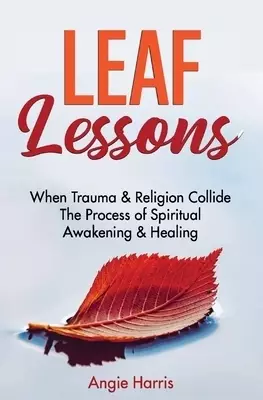 Leaf Lessons: When Trauma & Religion Collide, The Process of Spiritual Awakening & Healing