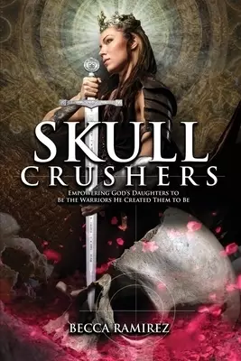Skull Crushers: Empowering God's Daughters To Be The Warriors He Created Them To Be: Empowering God's Daughters To Be The Warriors He Created Them To