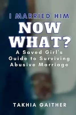 I Married Him Now What? A Saved Girl's Guide to Surviving Abusive Marriage