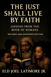 The Just Shall Live by Faith : Lessons from the Book of Romans Revised and Expanded Edition