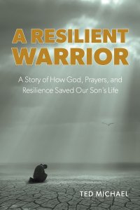 A Resilient Warrior: A Story of How God, Prayers, and Resilience Saved Our Son's Life.