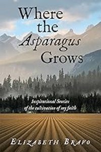 Where the Asparagus Grows: Inspirational Stories of the cultivation of my faith