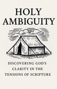 Holy Ambiguity: Discovering God's Clarity in the Tensions of Scripture