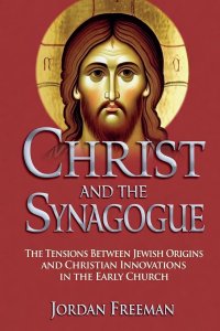 Christ and the Synagogue: The Tensions Between Jewish Origins and Christian Innovations in the Early Church