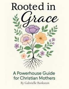 Rooted in Grace: A Powerhouse Guide for Christian Mothers