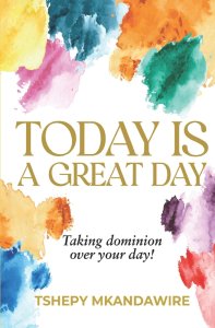 TODAY IS A GREAT DAY: Taking dominion over your day