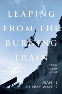 Leaping from the Burning Train: A Poet's Journey of Faith