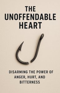 The Unoffendable Heart: Disarming the Power of Anger, Hurt, and Bitterness