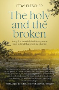 The Holy and the Broken: A Cry for Israeli-Palestinian Peace from a Land That Must Be Shared
