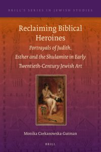 Reclaiming Biblical Heroines: Portrayals of Judith, Esther and the Shulamite in Early Twentieth-Century Jewish Art