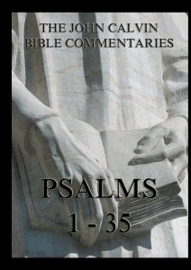 John Calvin's Bible Commentaries - Psalms 1 - 35:Biographically Annotated Edition