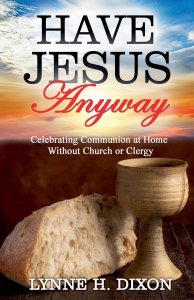 Have Jesus Anyway: Celebrating Communion at Home Without Church or Clergy