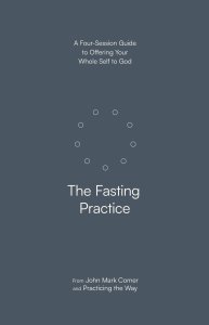The Fasting Practice: A Four-Session Guide to Offering Your Whole Self to God