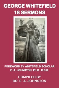 George Whitefield, 18 Sermons: Foreword by Whitefield Scholar Dr. E. A. Johnston
