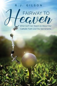 Fairway to Heaven: What Golf Can Teach Us About Our Catholic Faith  and the Sacraments