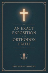 An Exact Exposition of the Orthodox Faith: Linked to the Bible; includes footnotes