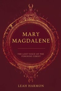 Mary Magdalene : The Lost Voice of the Feminine Christ