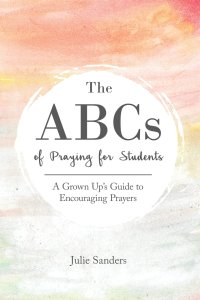 The ABCs of Praying for Students: A Grown Up's Guide to Encouraging Prayers