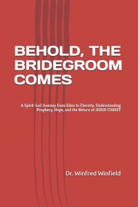 BEHOLD, THE BRIDEGROOM COMES: A Spirit-Led Journey from Eden to Eternity: Understanding Prophecy, Hope, and the Return of JESUS CHRIST