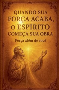Quando Sua Força Acaba, o Espírito Começa Sua Obra