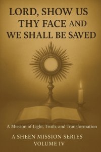 LORD, SHOW US THY FACE AND WE SHALL BE SAVED: A Mission of Light, Truth, and Transformation