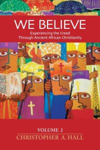 We Believe: Experiencing the Creed through Ancient African Christianity Volume 2