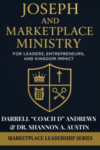 Joseph and Marketplace Ministry: Leadership, Entrepreneurship, and Kingdom Impact: Practical guide to marketplace ministry, biblical leadership, & Kin