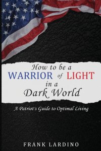 Warriors of Light in a Dark World: A Patriot's Guide to Optimal Living: A Guide to Personal Development, Resilience, Leadership, Wealth, and More!
