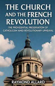 The Church and the French Revolution: The Providential Preservation of Catholicism Amid Revolutionary Upheaval