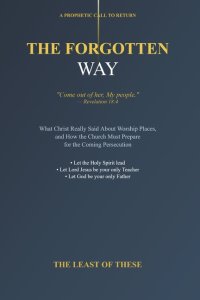 The Forgotten Way: What Christ Really Said About Worship Places and How the Church Must Prepare for the Coming Persecution